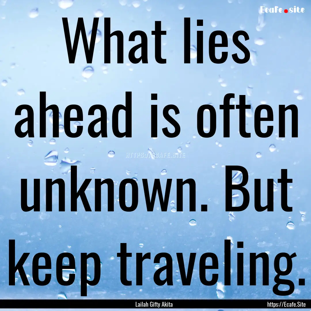 What lies ahead is often unknown. But keep.... : Quote by Lailah Gifty Akita