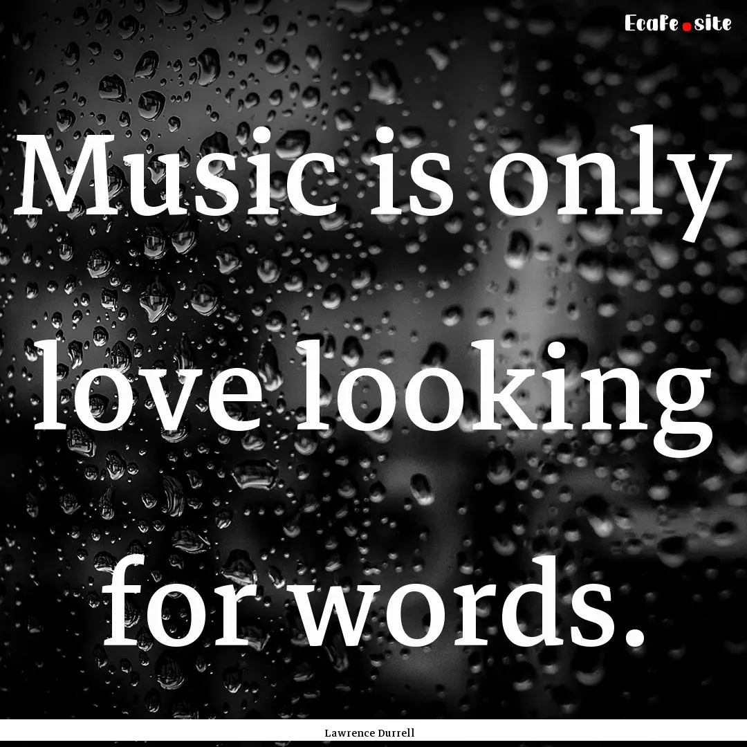 Music is only love looking for words. : Quote by Lawrence Durrell