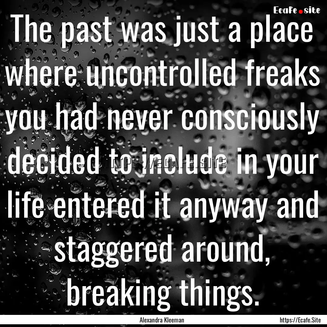 The past was just a place where uncontrolled.... : Quote by Alexandra Kleeman