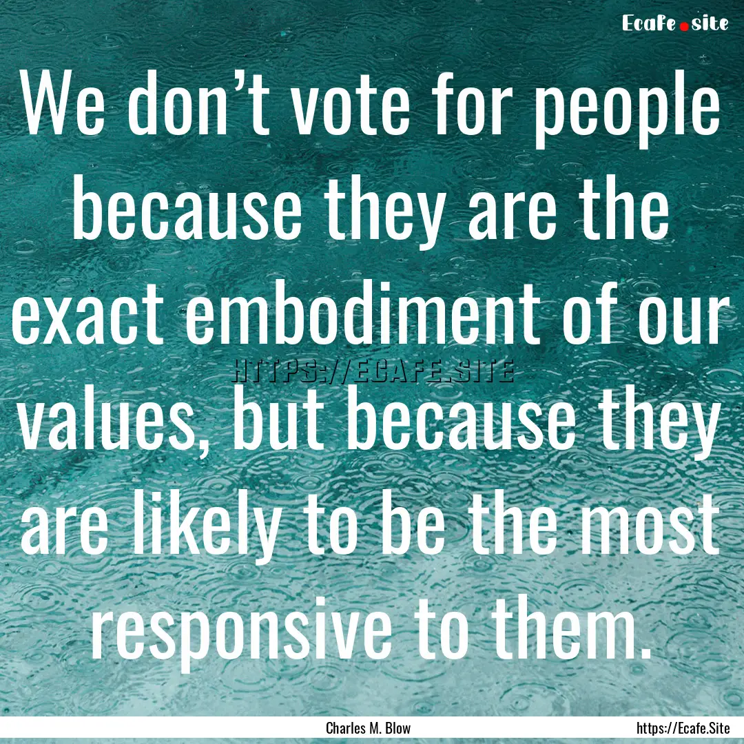 We don’t vote for people because they are.... : Quote by Charles M. Blow