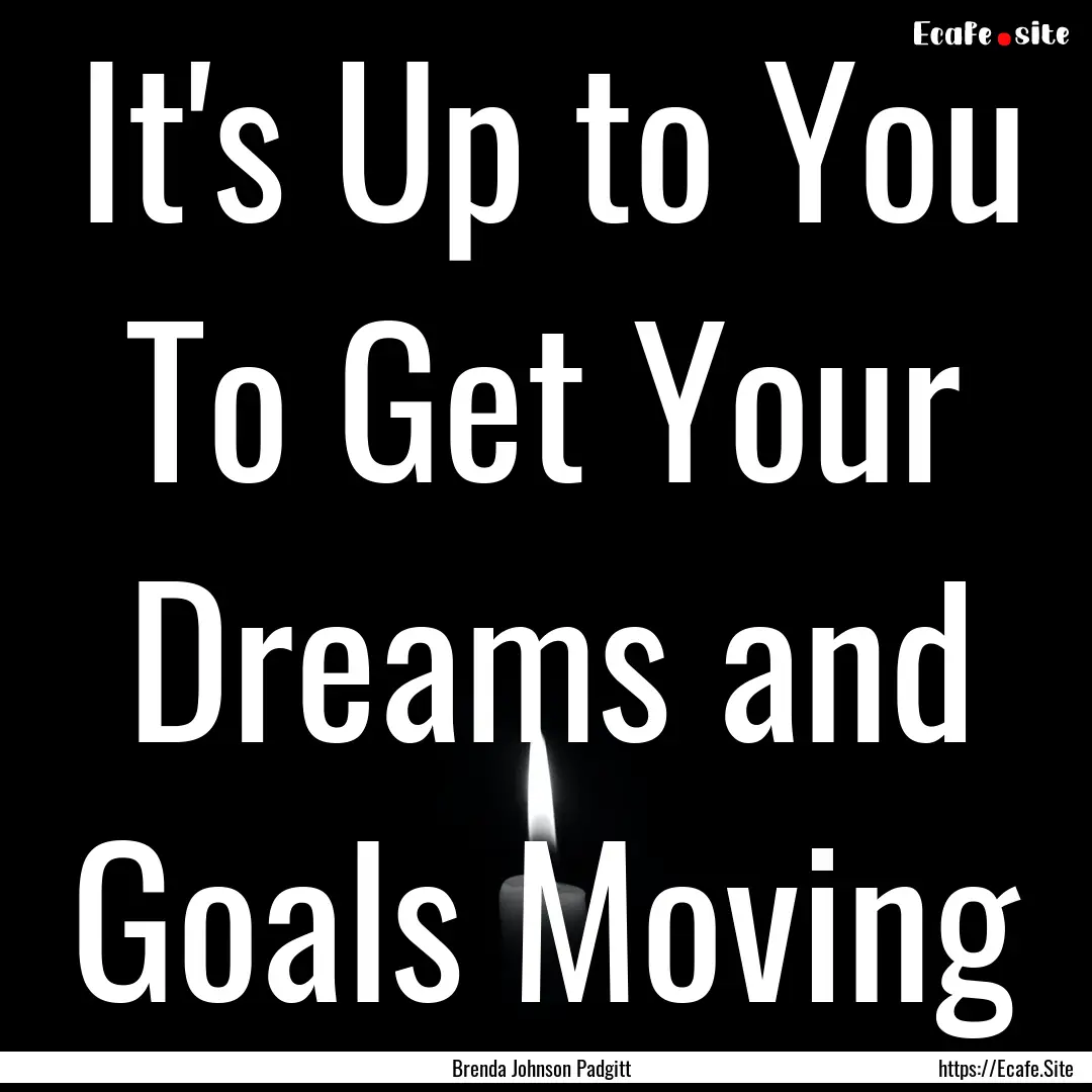 It's Up to You To Get Your Dreams and Goals.... : Quote by Brenda Johnson Padgitt