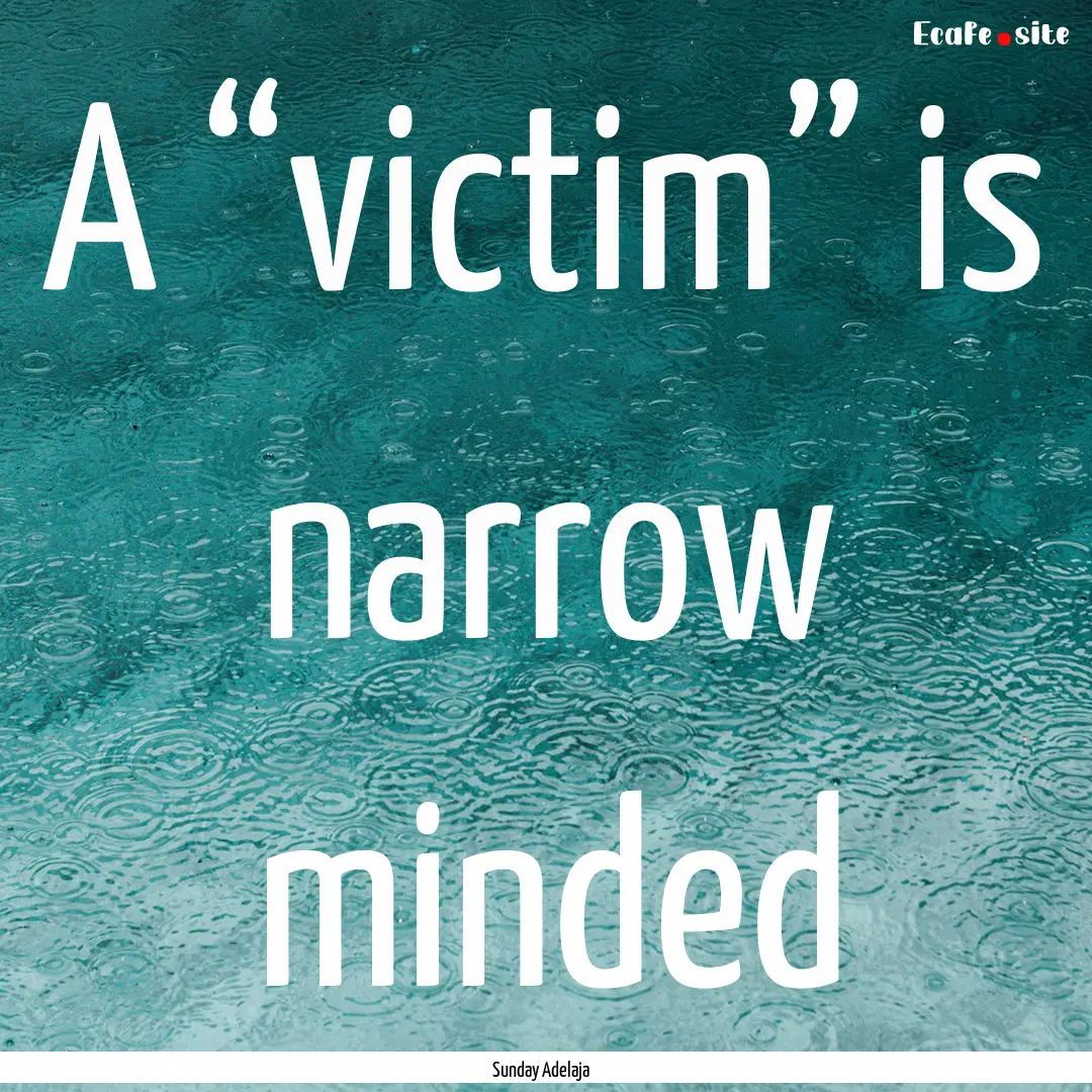 A “victim” is narrow minded : Quote by Sunday Adelaja