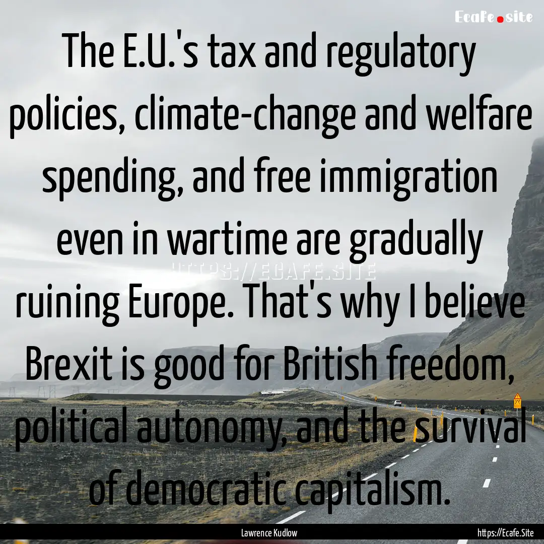 The E.U.'s tax and regulatory policies, climate-change.... : Quote by Lawrence Kudlow