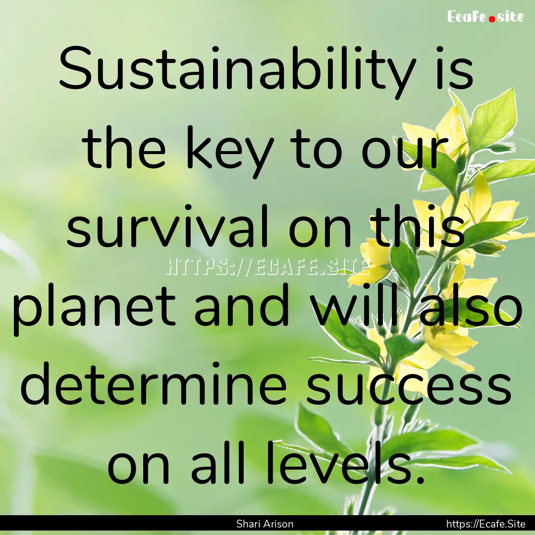 Sustainability is the key to our survival.... : Quote by Shari Arison