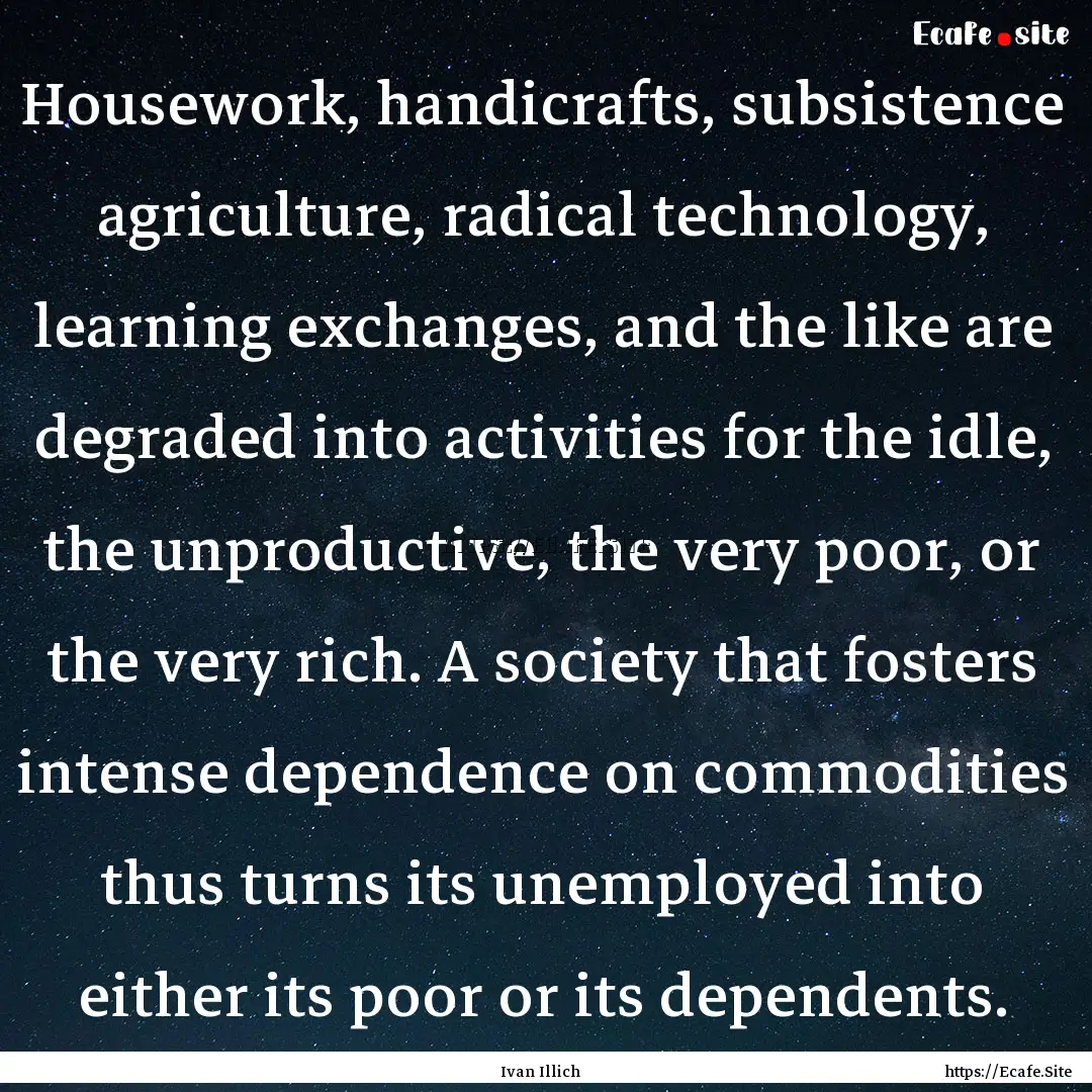 Housework, handicrafts, subsistence agriculture,.... : Quote by Ivan Illich