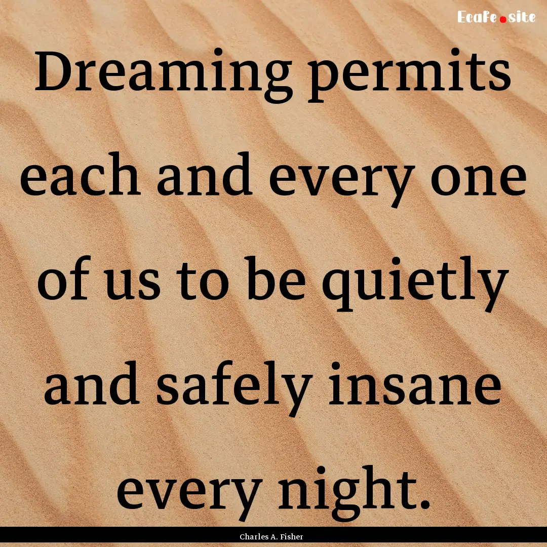 Dreaming permits each and every one of us.... : Quote by Charles A. Fisher