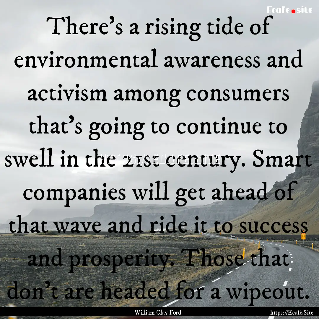 There's a rising tide of environmental awareness.... : Quote by William Clay Ford