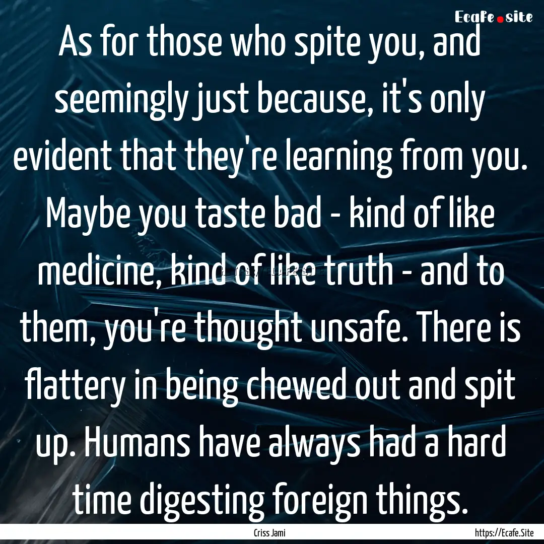 As for those who spite you, and seemingly.... : Quote by Criss Jami