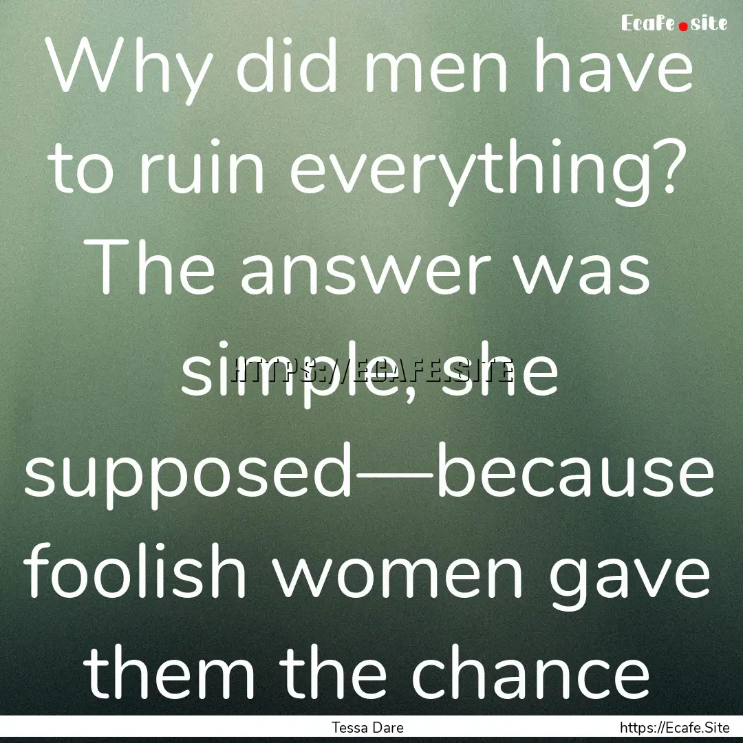 Why did men have to ruin everything? The.... : Quote by Tessa Dare