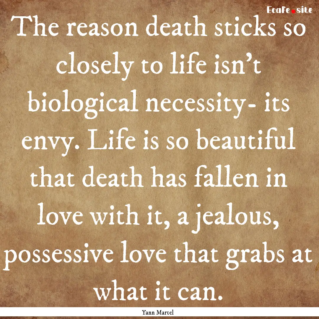 The reason death sticks so closely to life.... : Quote by Yann Martel