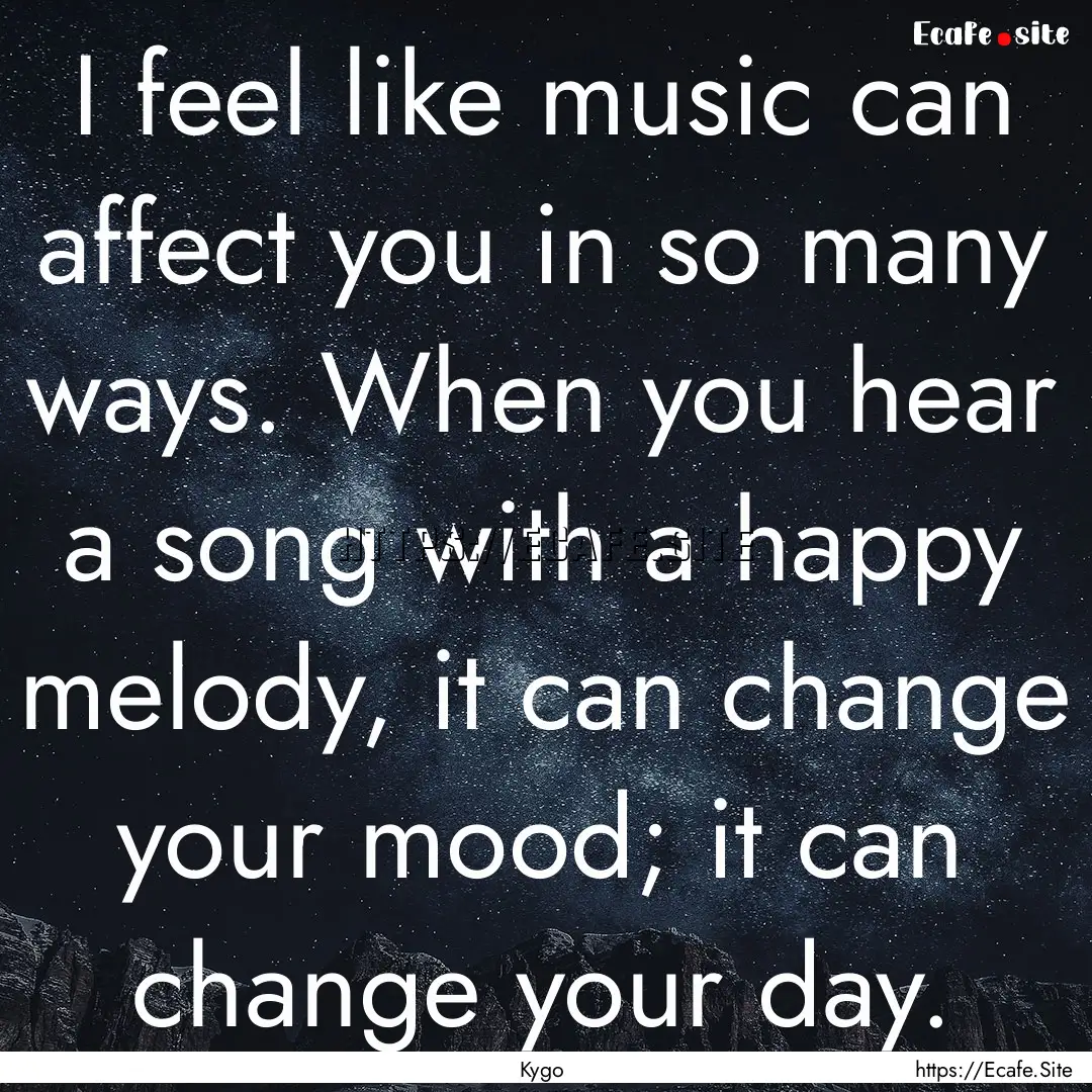 I feel like music can affect you in so many.... : Quote by Kygo