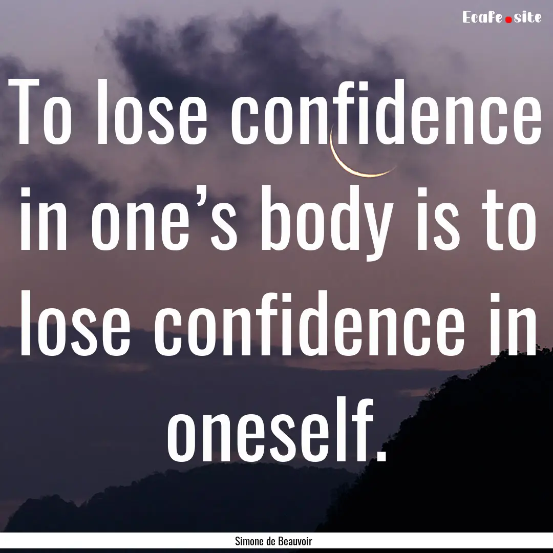 To lose confidence in one’s body is to.... : Quote by Simone de Beauvoir