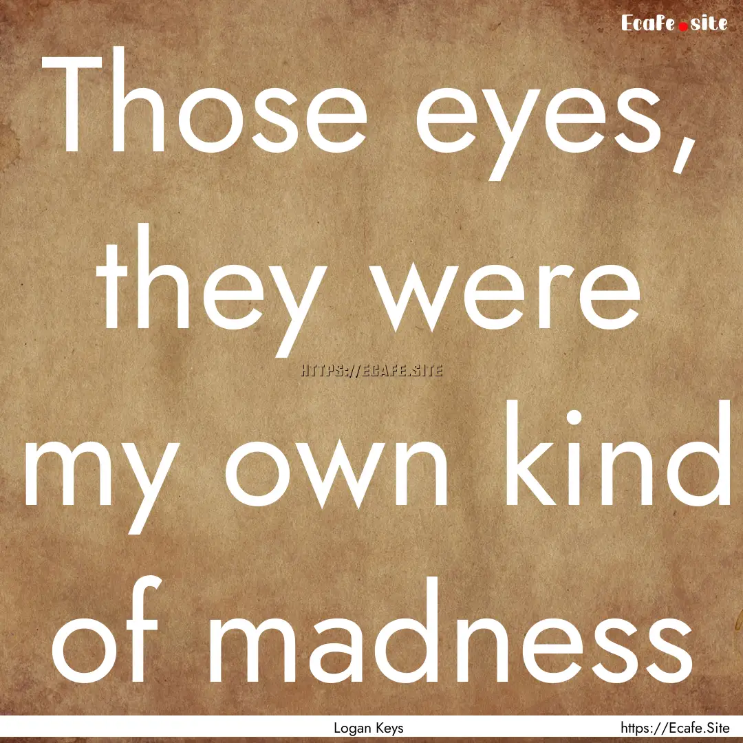 Those eyes, they were my own kind of madness.... : Quote by Logan Keys