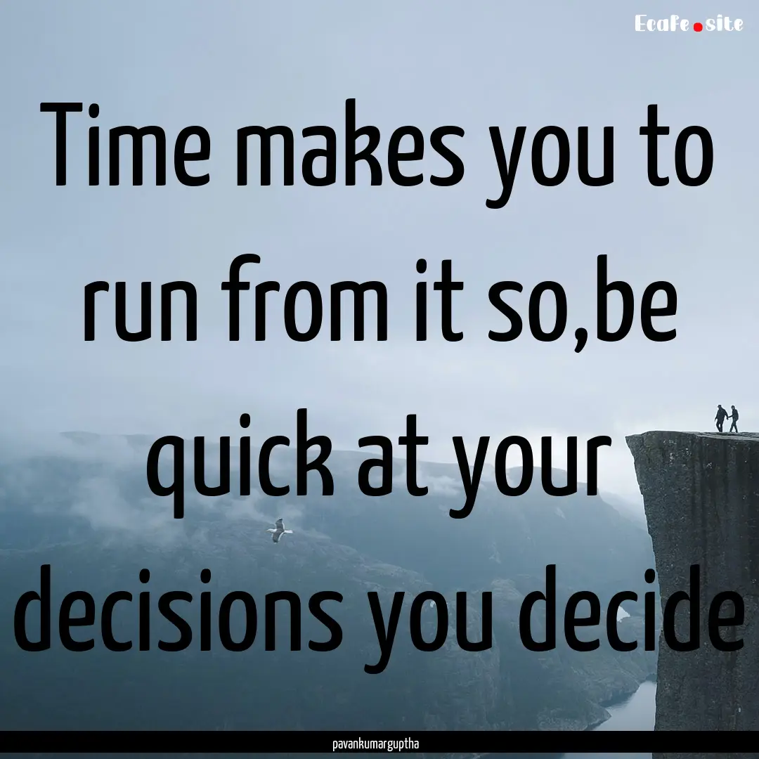 Time makes you to run from it so,be quick.... : Quote by pavankumarguptha