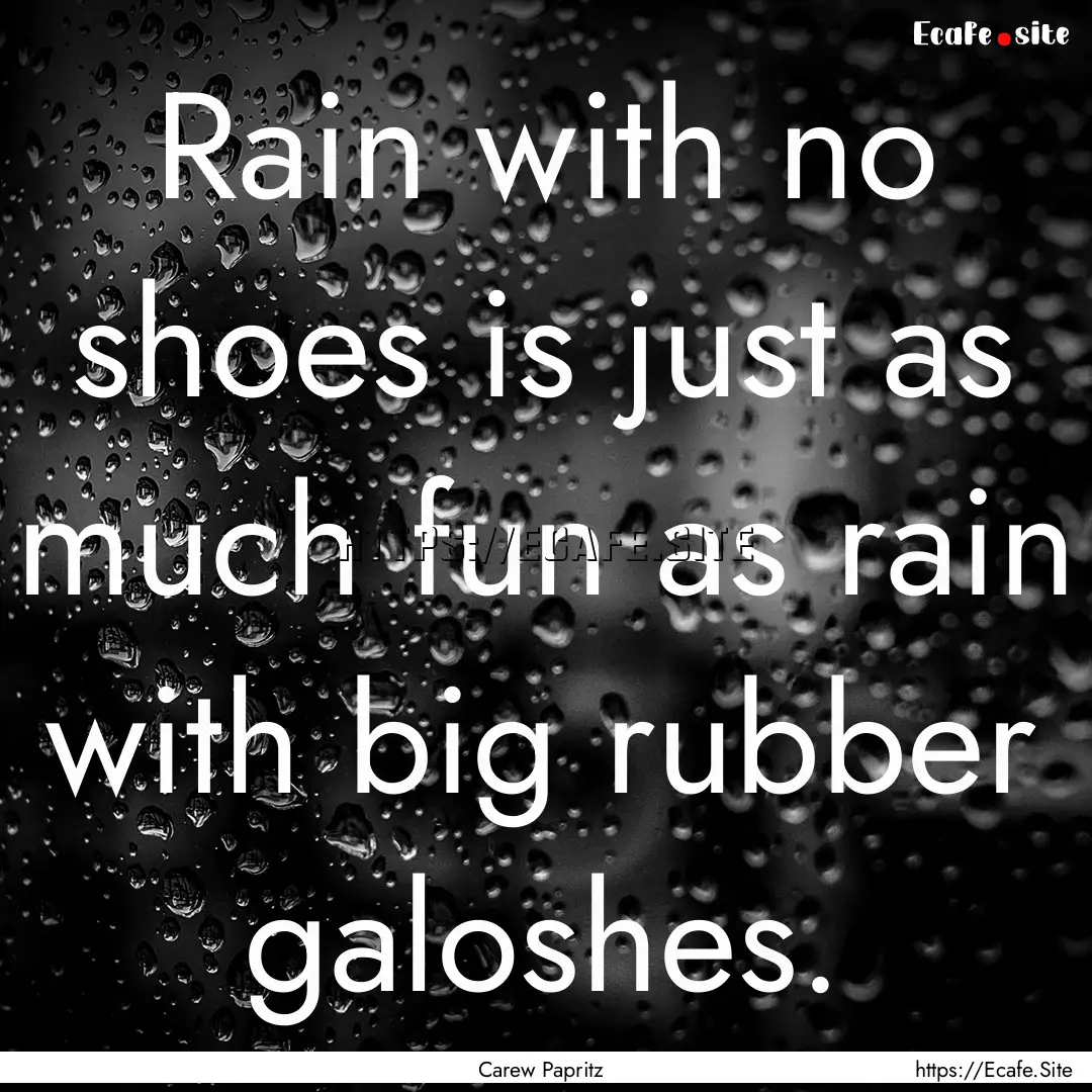 Rain with no shoes is just as much fun as.... : Quote by Carew Papritz