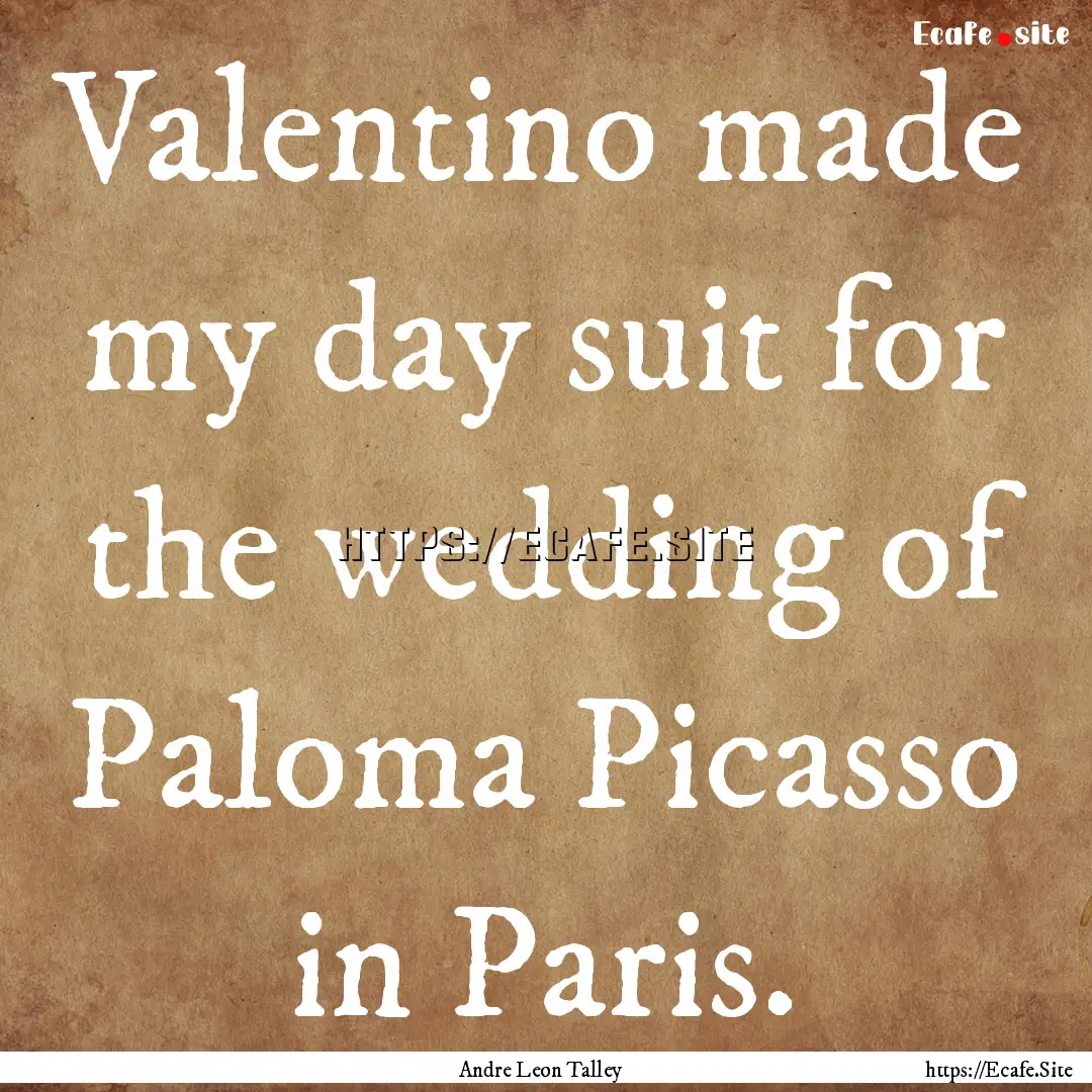 Valentino made my day suit for the wedding.... : Quote by Andre Leon Talley