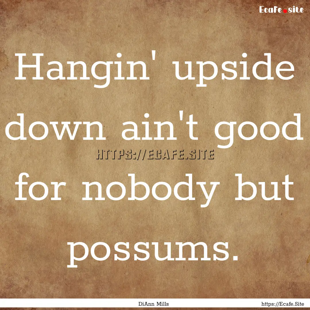 Hangin' upside down ain't good for nobody.... : Quote by DiAnn Mills