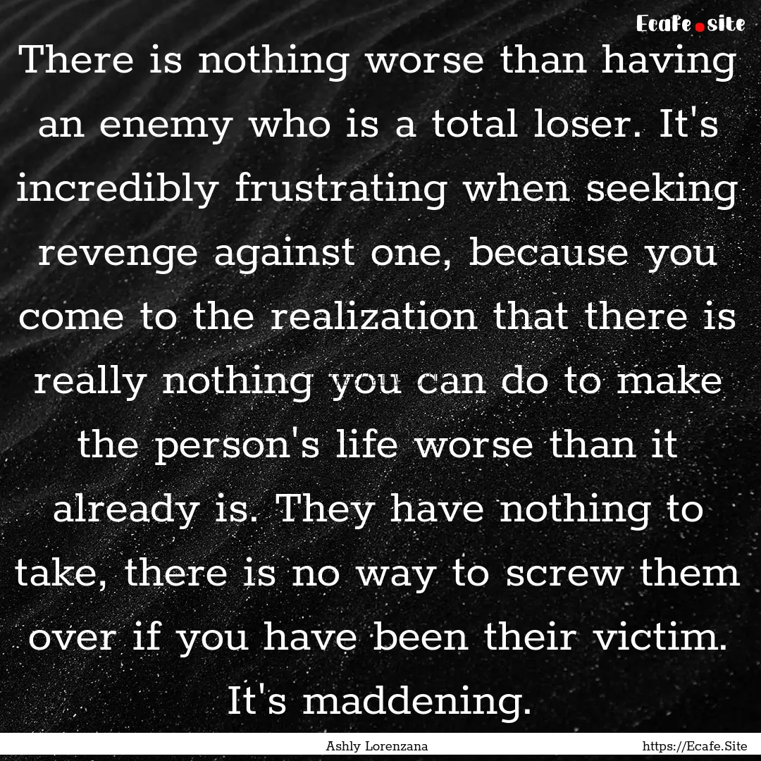 There is nothing worse than having an enemy.... : Quote by Ashly Lorenzana