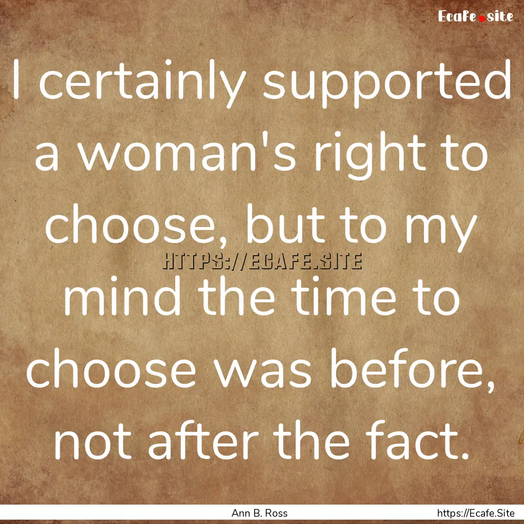 I certainly supported a woman's right to.... : Quote by Ann B. Ross