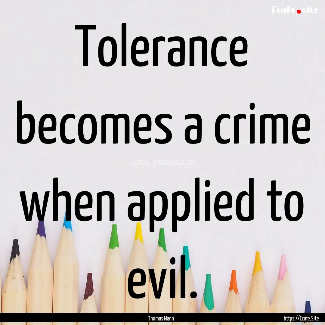 Tolerance becomes a crime when applied to.... : Quote by Thomas Mann