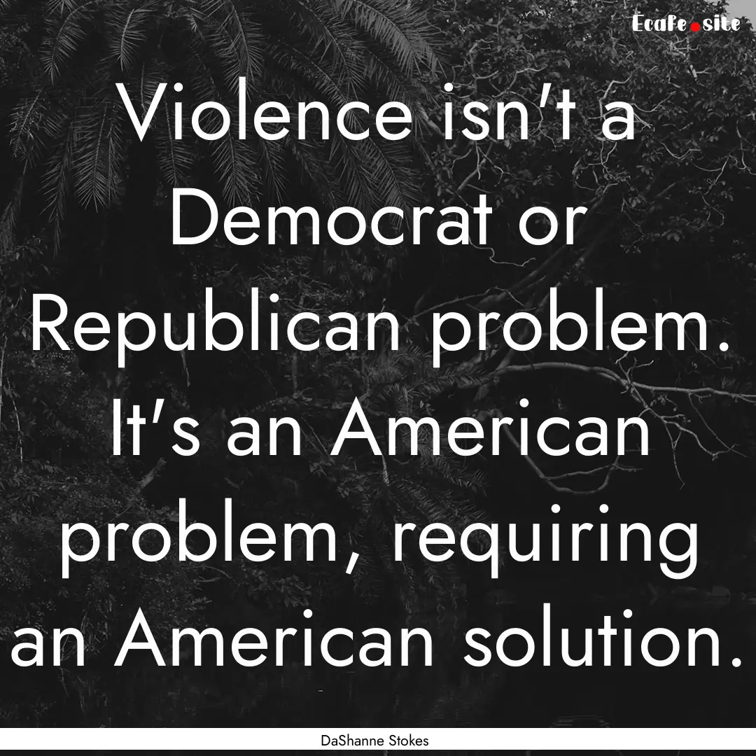 Violence isn't a Democrat or Republican problem..... : Quote by DaShanne Stokes