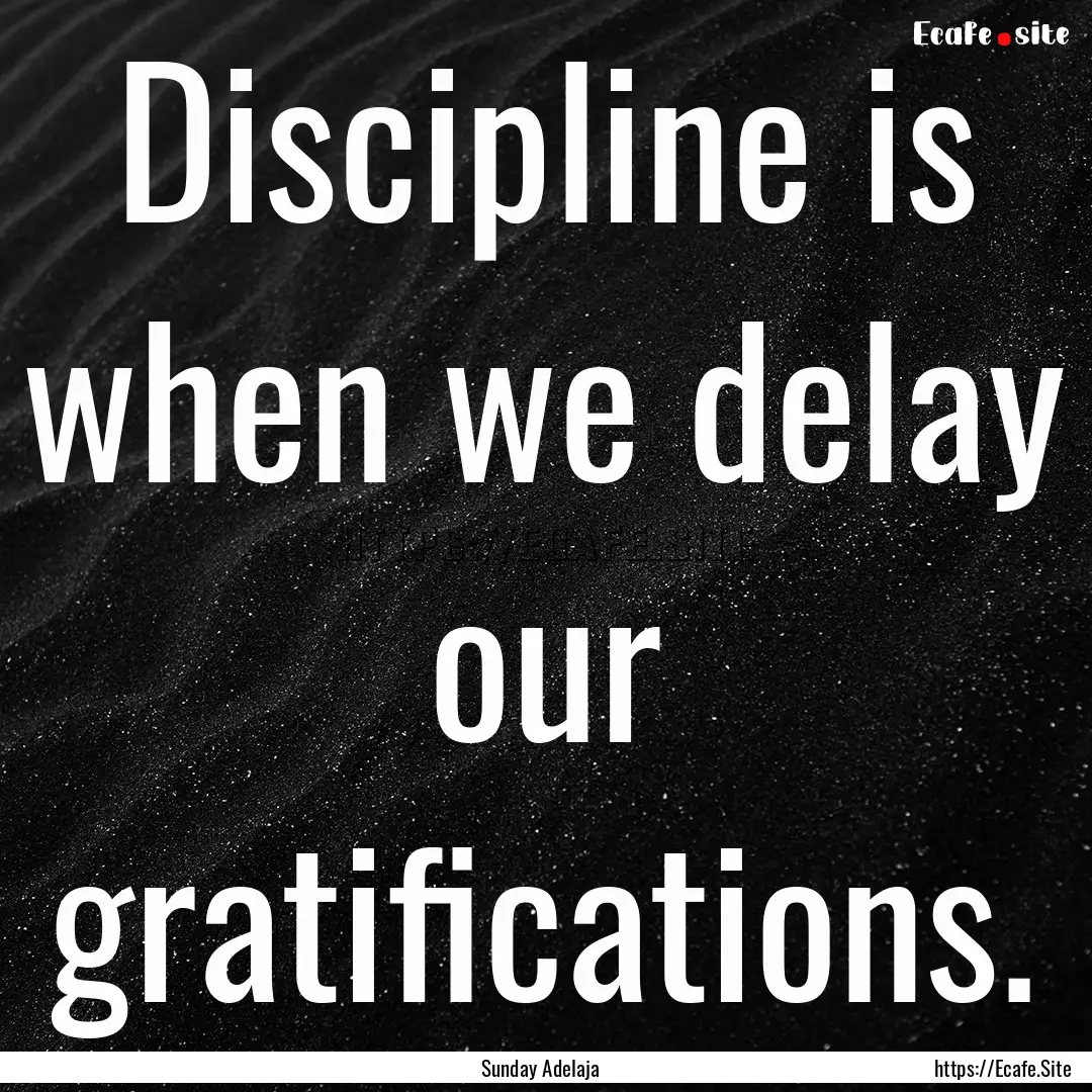 Discipline is when we delay our gratifications..... : Quote by Sunday Adelaja