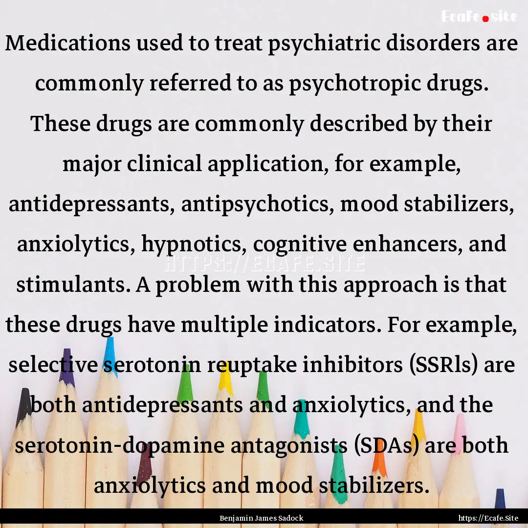 Medications used to treat psychiatric disorders.... : Quote by Benjamin James Sadock