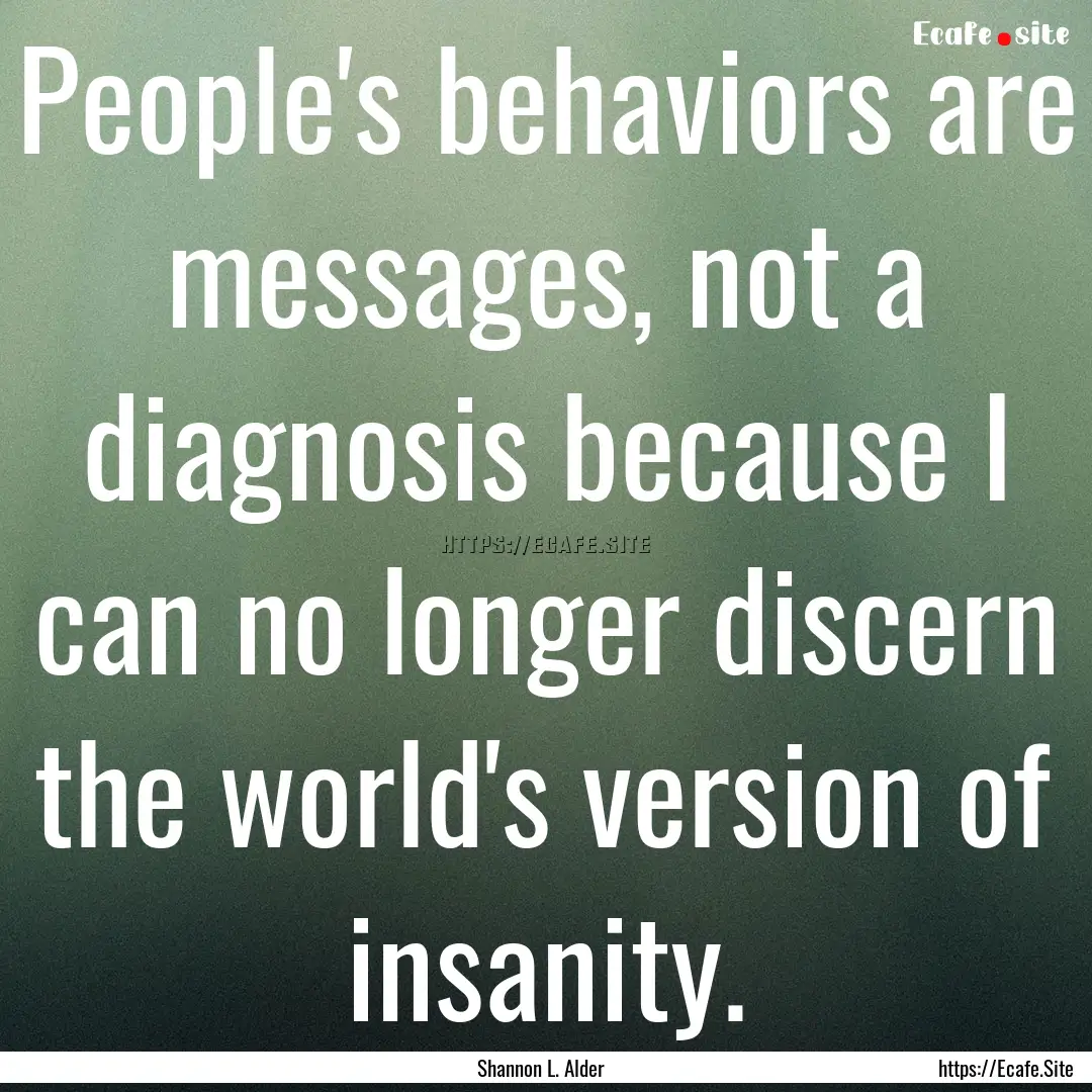 People's behaviors are messages, not a diagnosis.... : Quote by Shannon L. Alder