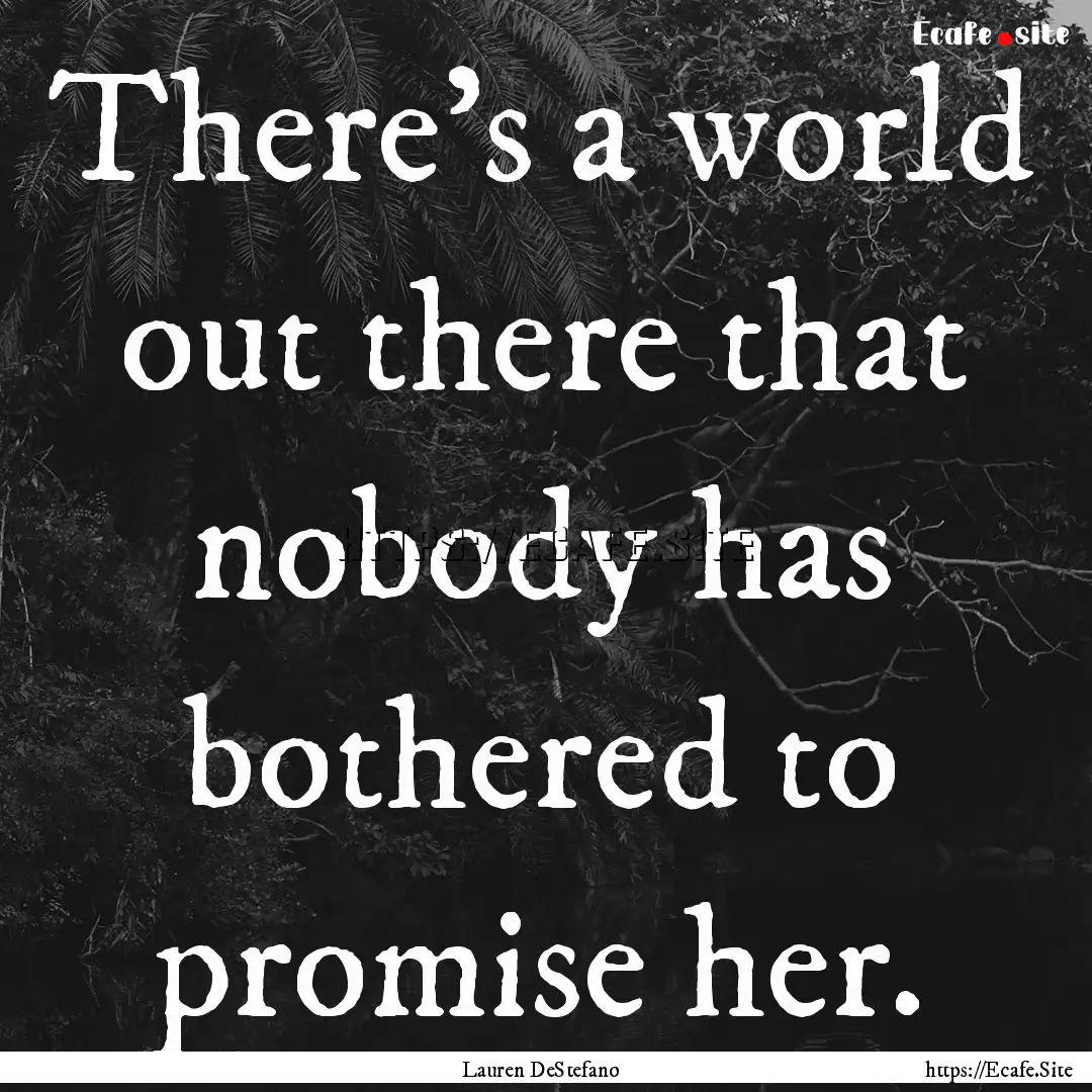 There's a world out there that nobody has.... : Quote by Lauren DeStefano