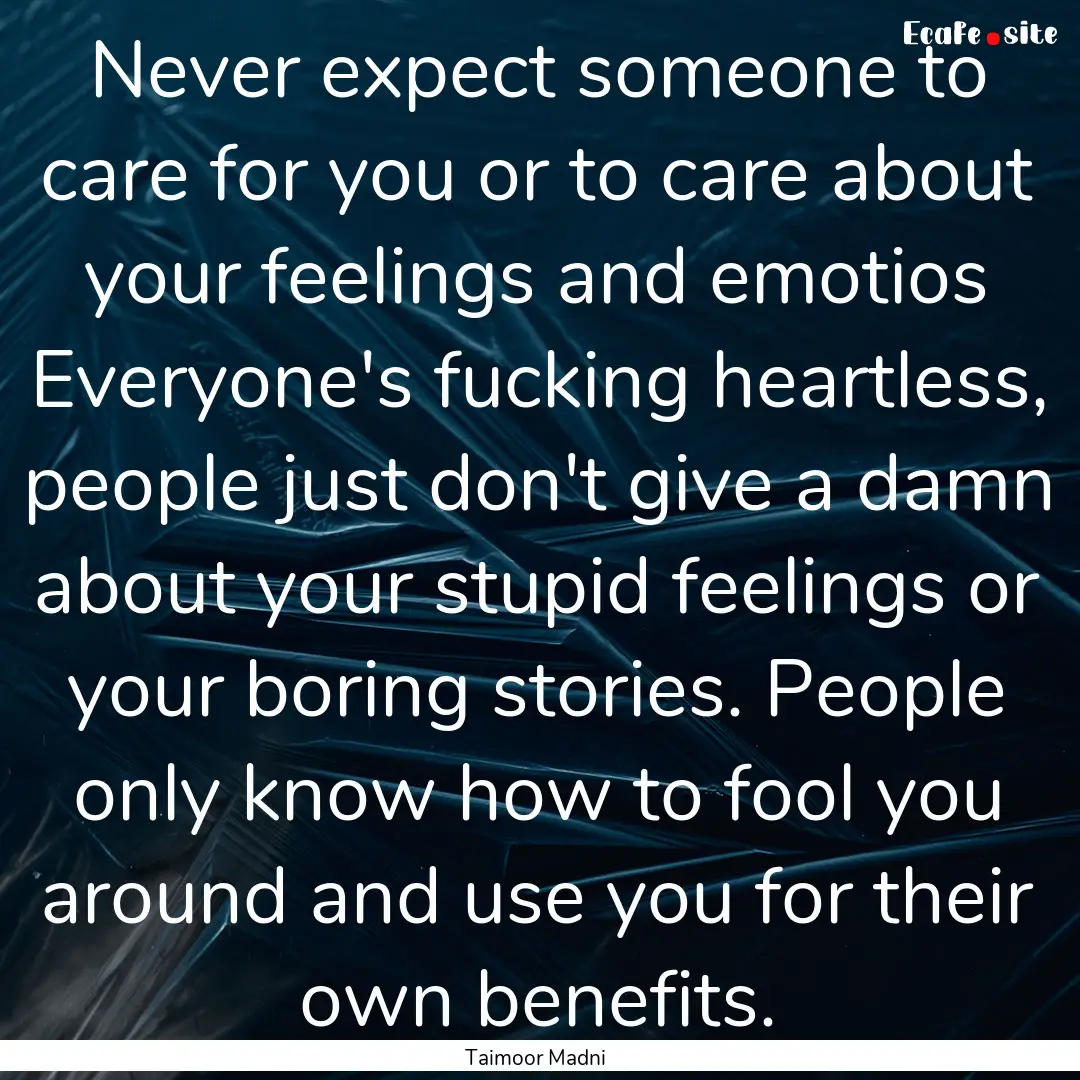 Never expect someone to care for you or to.... : Quote by Taimoor Madni