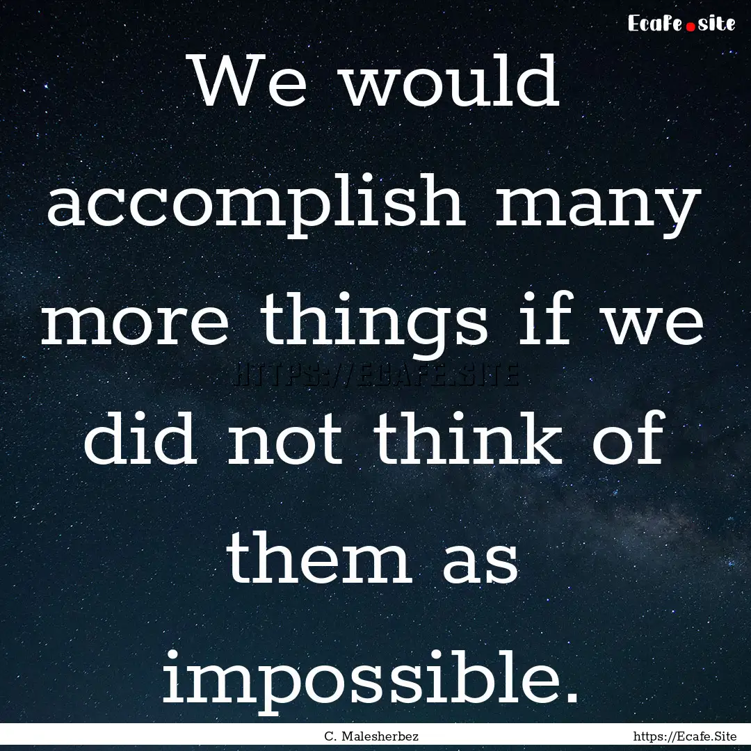 We would accomplish many more things if we.... : Quote by C. Malesherbez