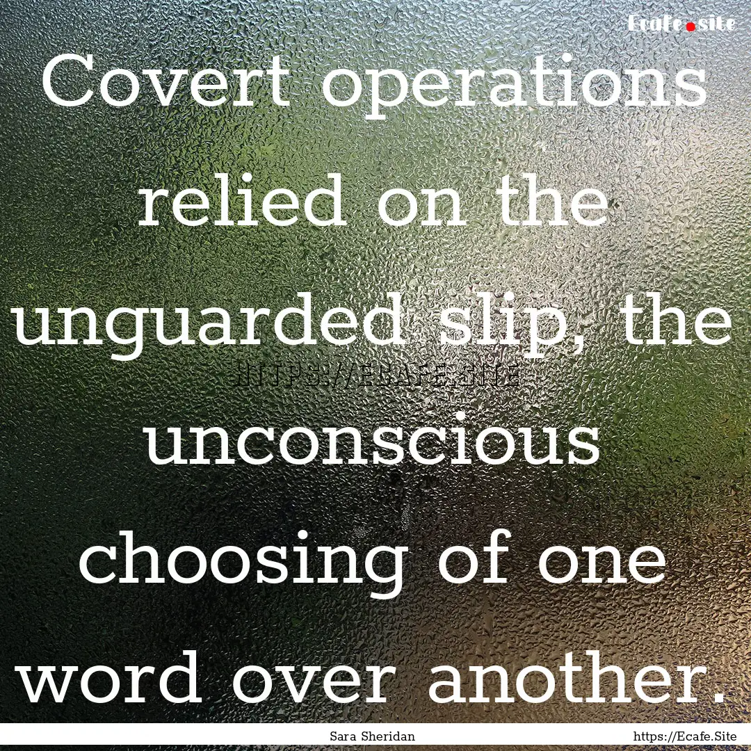 Covert operations relied on the unguarded.... : Quote by Sara Sheridan