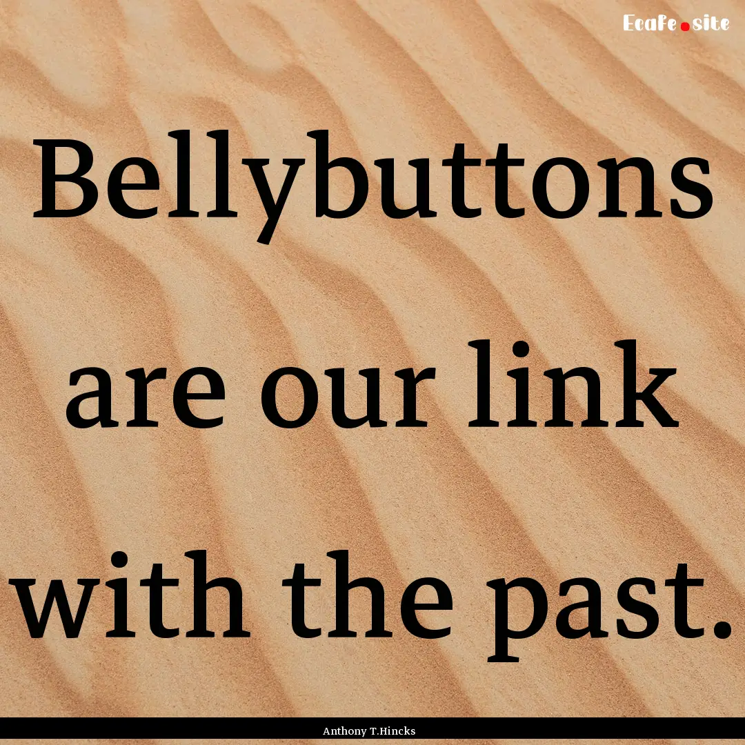 Bellybuttons are our link with the past. : Quote by Anthony T.Hincks