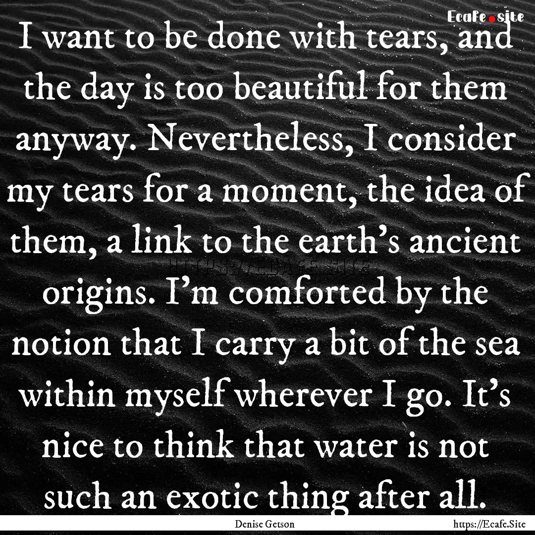 I want to be done with tears, and the day.... : Quote by Denise Getson