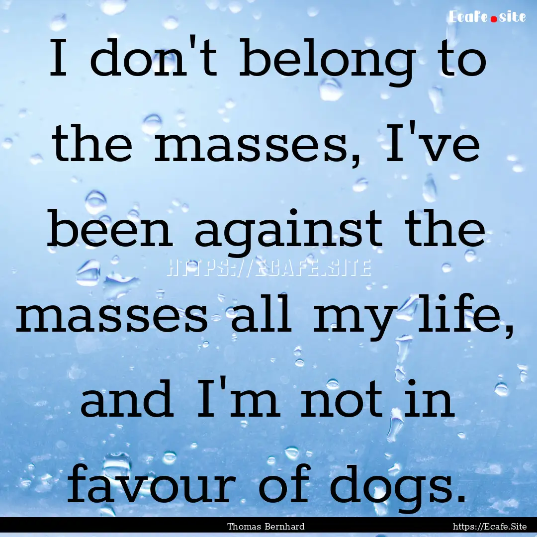 I don't belong to the masses, I've been against.... : Quote by Thomas Bernhard