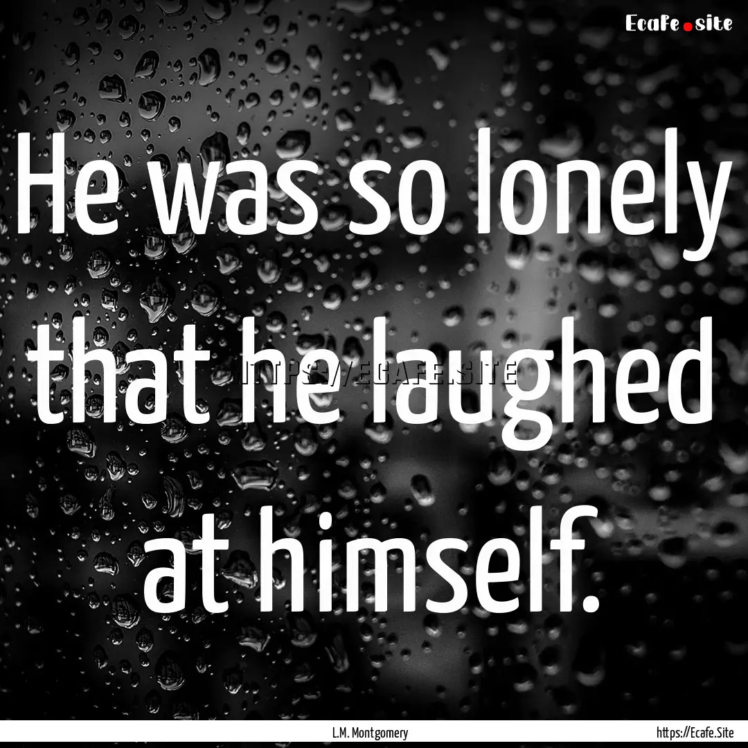 He was so lonely that he laughed at himself..... : Quote by L.M. Montgomery