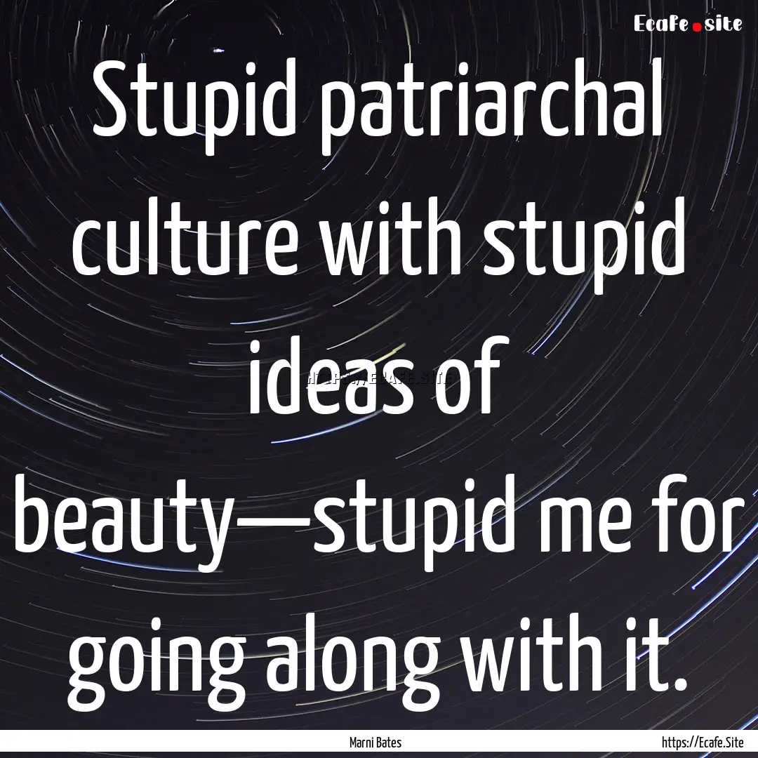 Stupid patriarchal culture with stupid ideas.... : Quote by Marni Bates