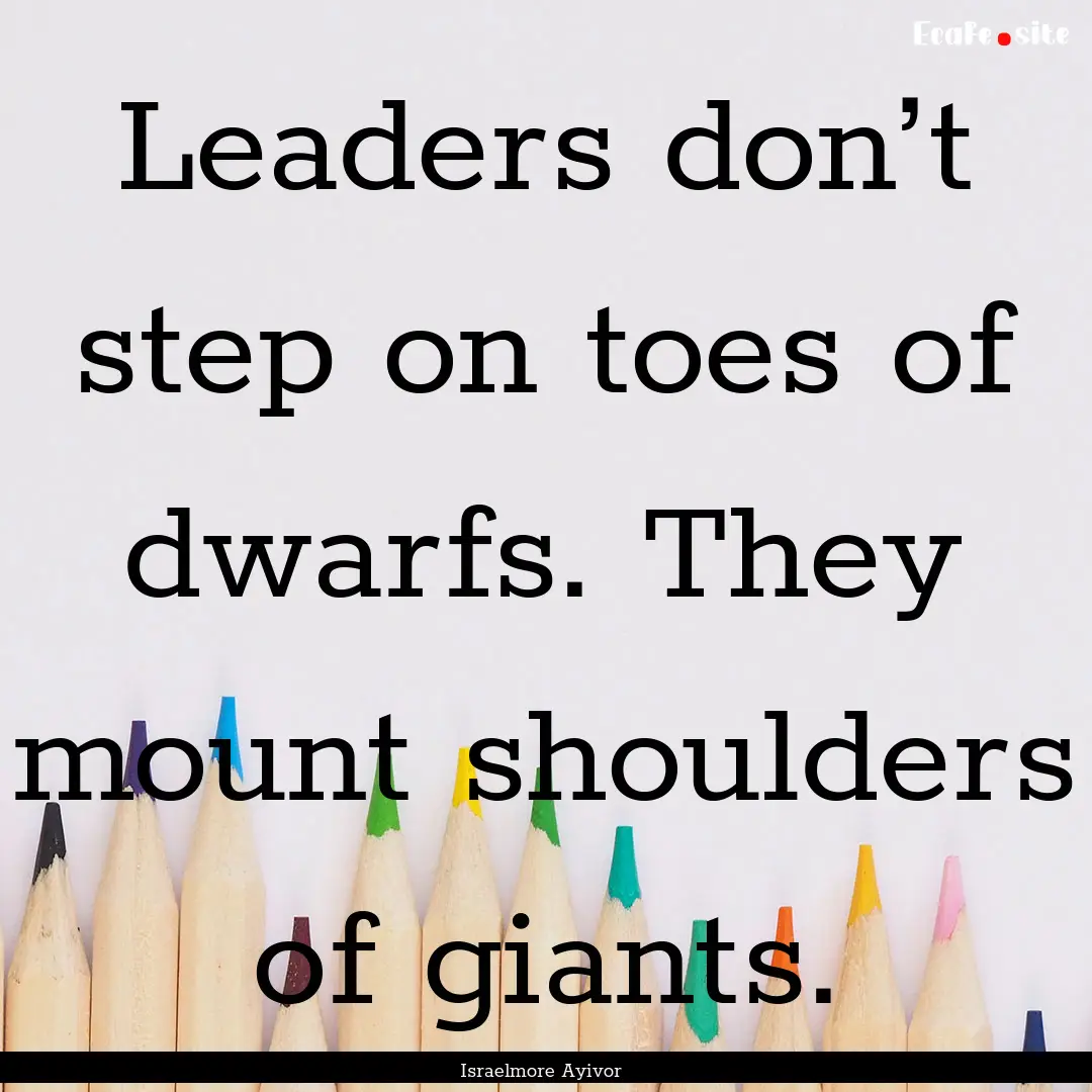 Leaders don’t step on toes of dwarfs. They.... : Quote by Israelmore Ayivor