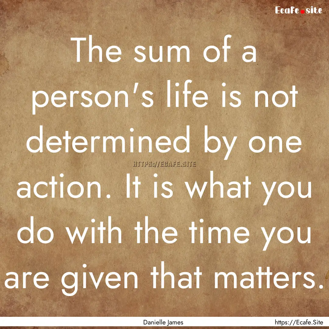 The sum of a person's life is not determined.... : Quote by Danielle James