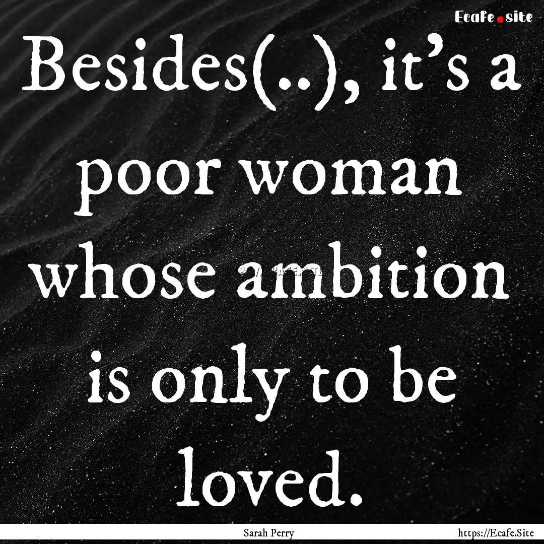 Besides(..), it's a poor woman whose ambition.... : Quote by Sarah Perry