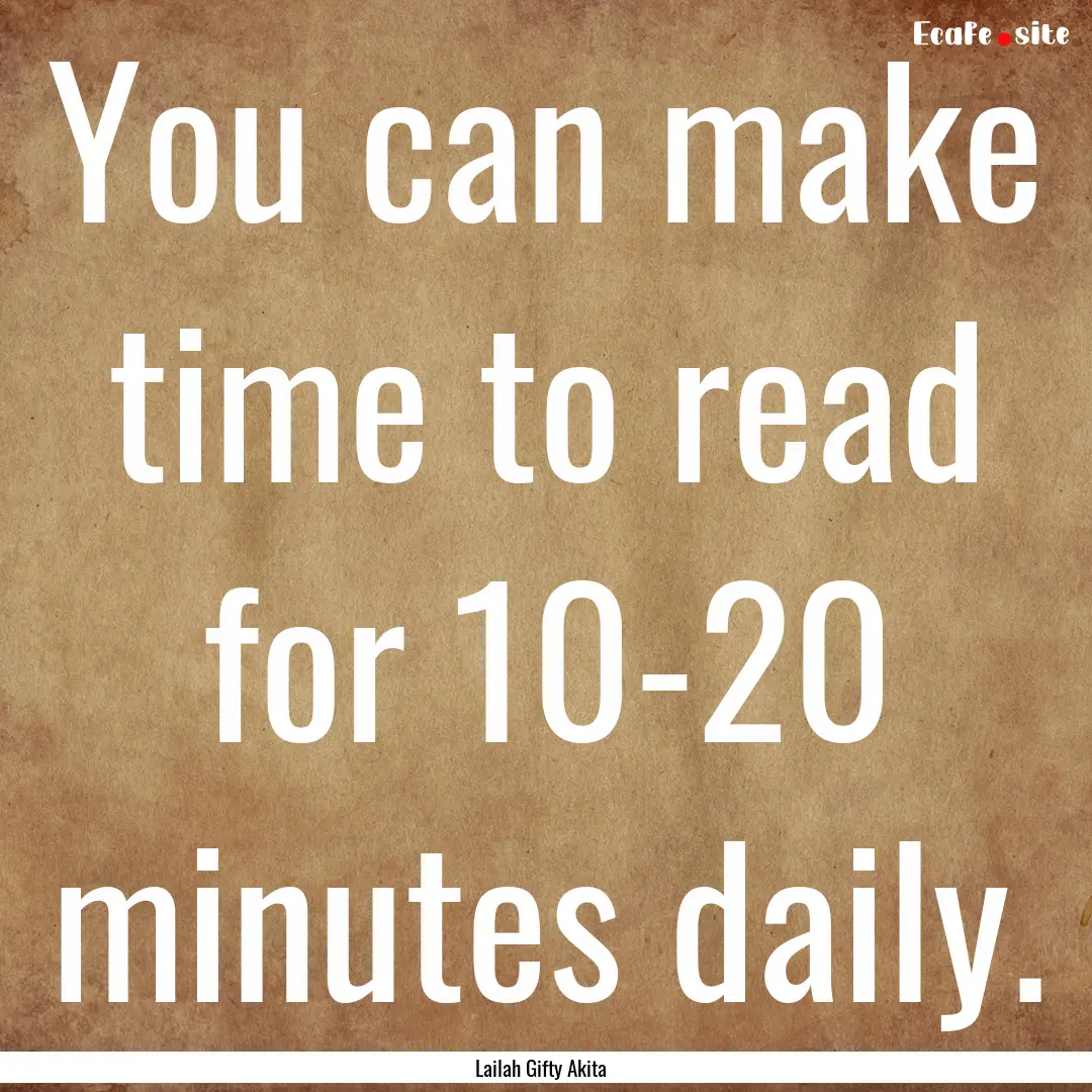 You can make time to read for 10-20 minutes.... : Quote by Lailah Gifty Akita