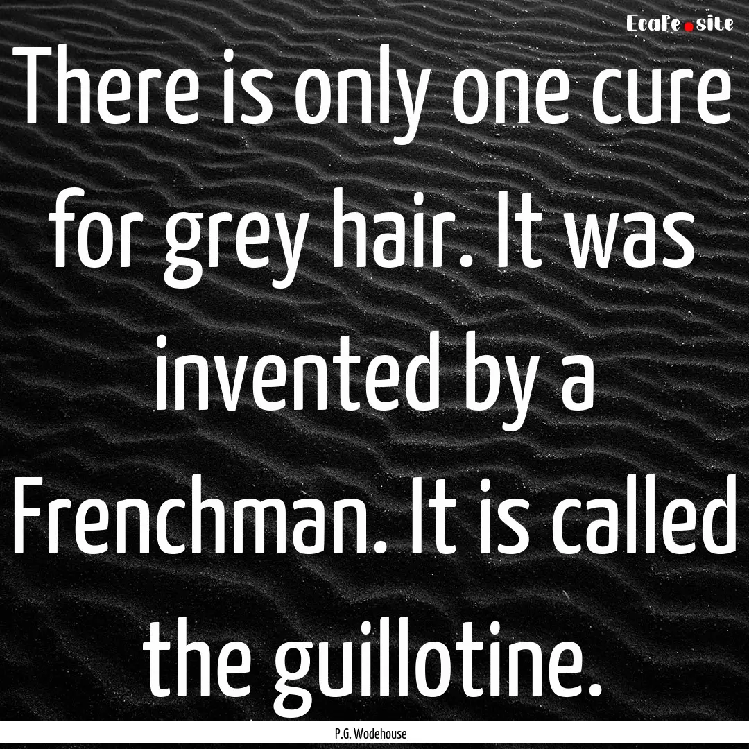 There is only one cure for grey hair. It.... : Quote by P.G. Wodehouse