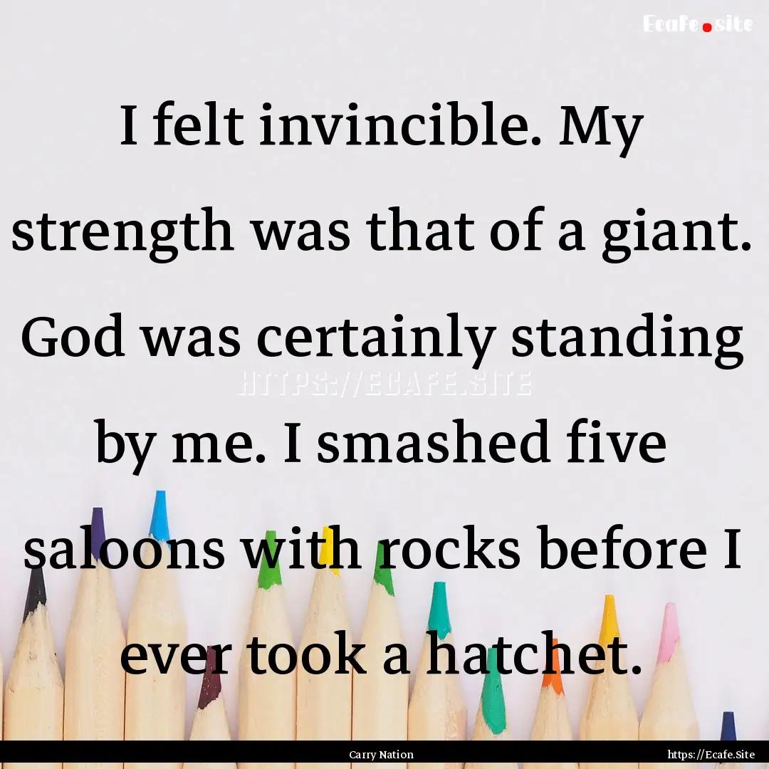 I felt invincible. My strength was that of.... : Quote by Carry Nation