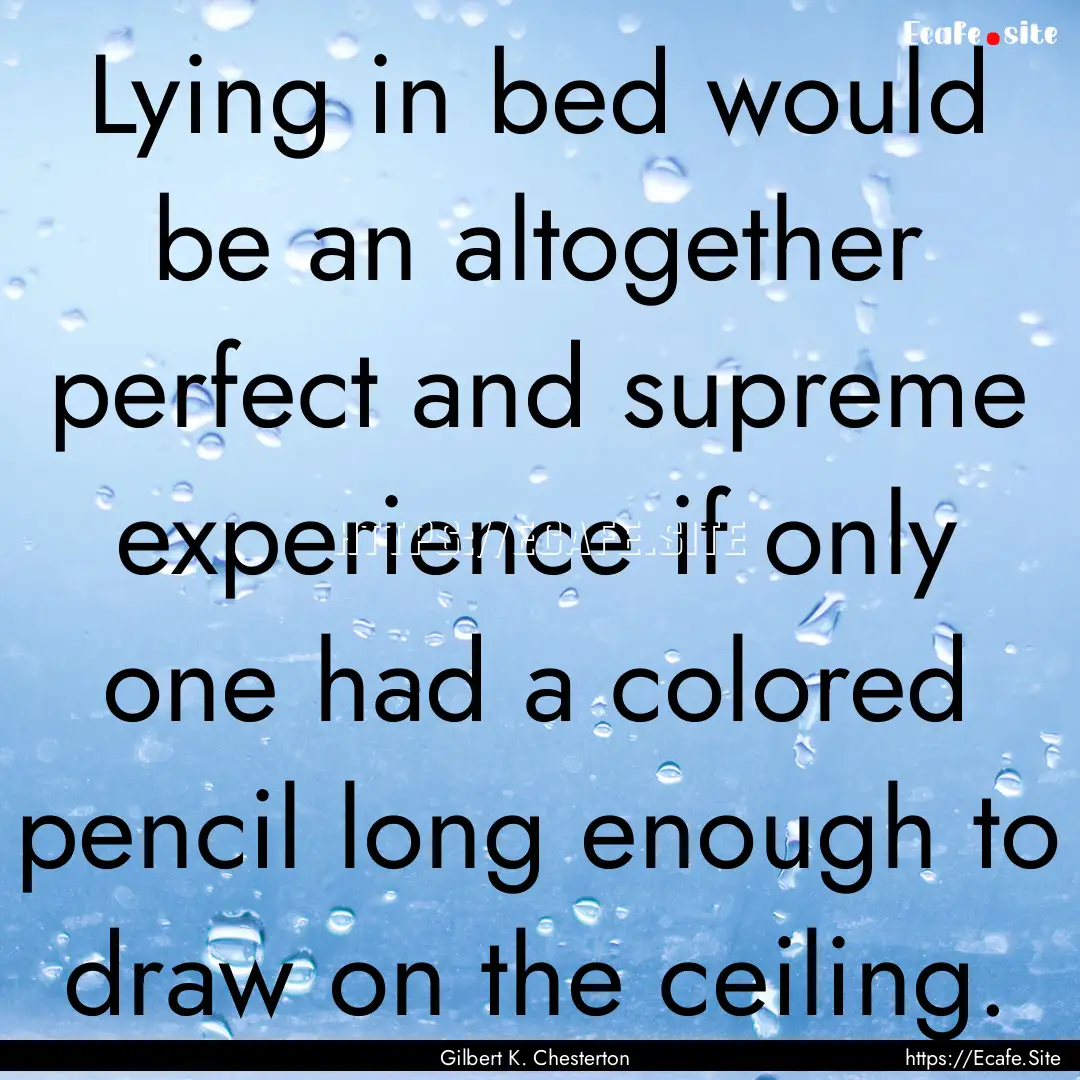 Lying in bed would be an altogether perfect.... : Quote by Gilbert K. Chesterton