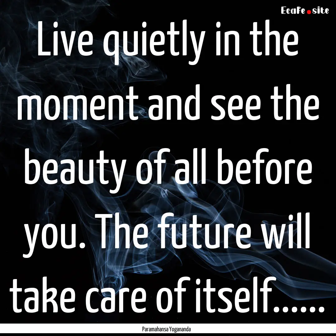 Live quietly in the moment and see the beauty.... : Quote by Paramahansa Yogananda