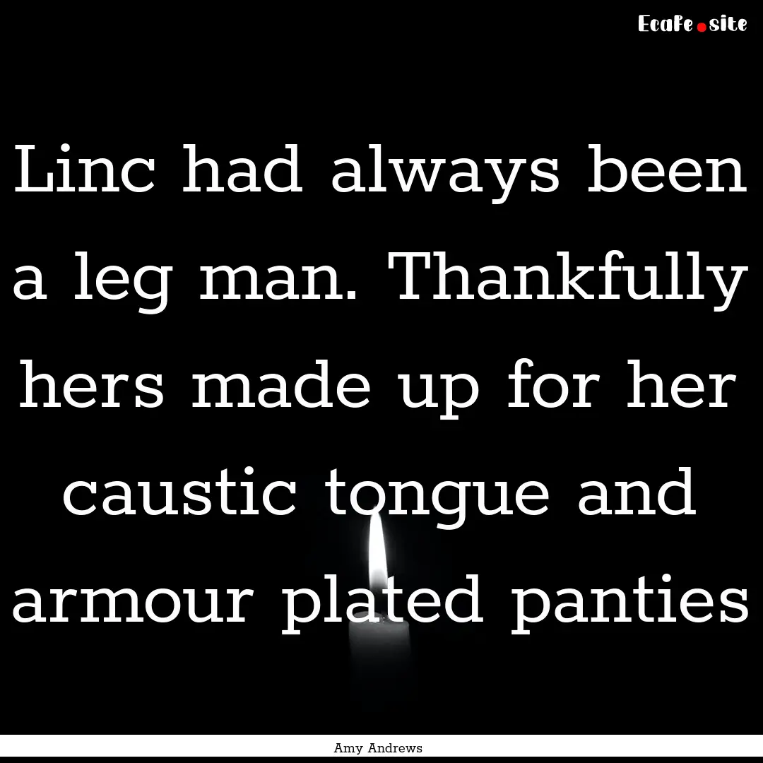 Linc had always been a leg man. Thankfully.... : Quote by Amy Andrews