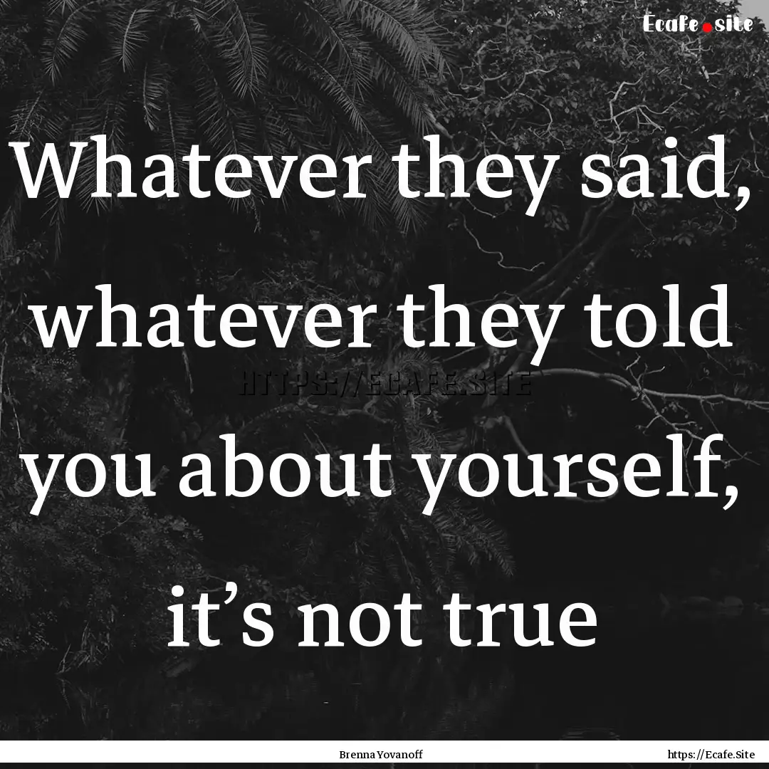 Whatever they said, whatever they told you.... : Quote by Brenna Yovanoff