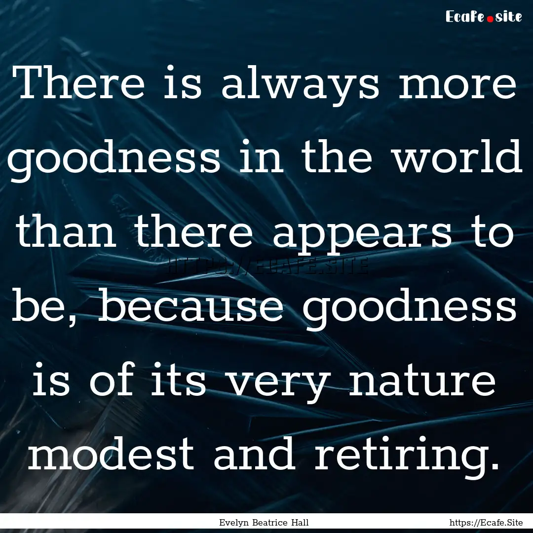 There is always more goodness in the world.... : Quote by Evelyn Beatrice Hall