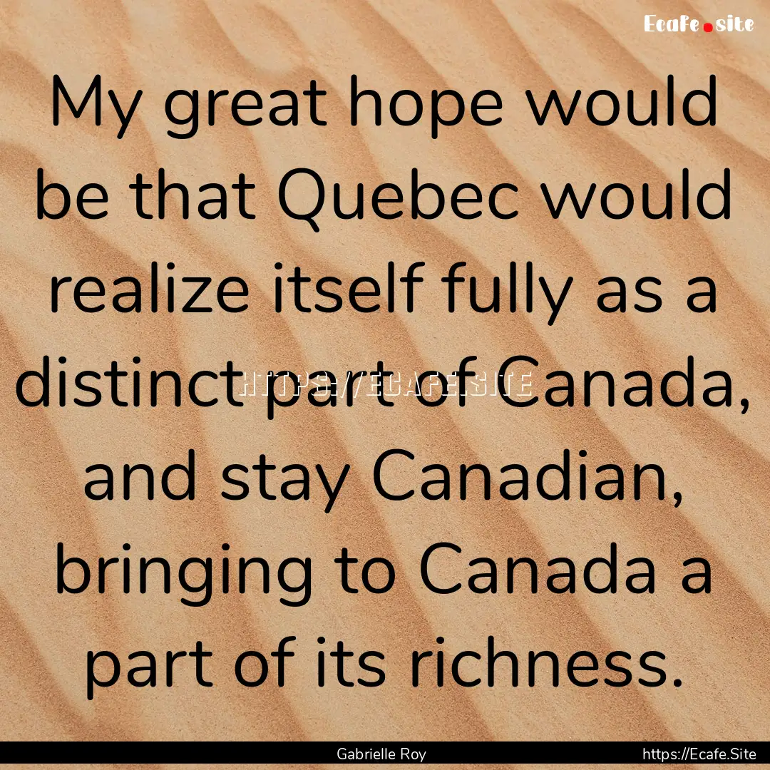 My great hope would be that Quebec would.... : Quote by Gabrielle Roy