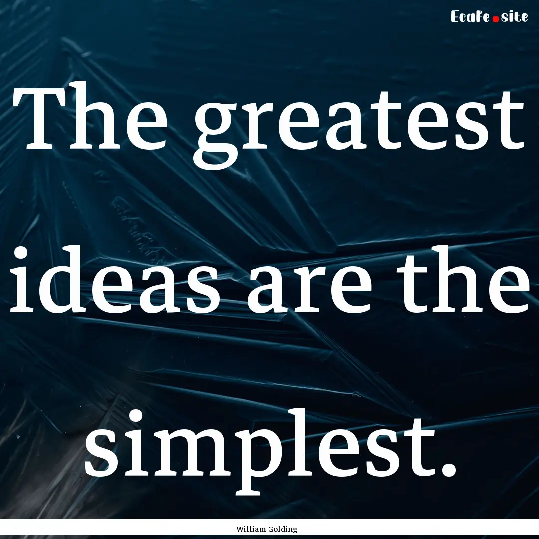 The greatest ideas are the simplest. : Quote by William Golding